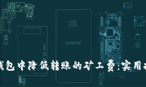 如何在TP钱包中降低转账的矿工费：实用技巧与建议