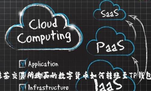 抹茶交易所购买的数字货币如何转账至TP钱包？