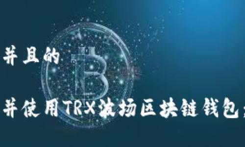 思考一个并且的

如何下载并使用TRX波场区块链钱包：详细指南