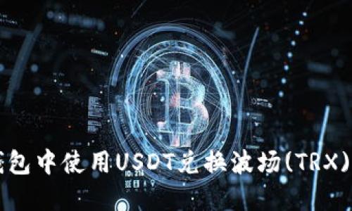 如何在TP钱包中使用USDT兑换波场(TRX)的详细指南
