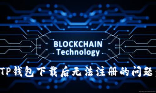 如何解决TP钱包下载后无法注册的问题：完整指南