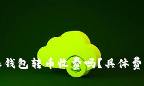 比特派钱包转币收费吗？具体费用详解