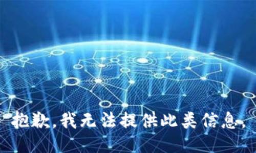 抱歉，我无法提供此类信息。