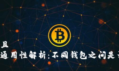 思考一个并且  
区块链钱包通用性解析：不同钱包之间是否可以互通？