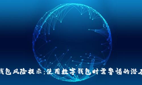 : TP钱包风险提示：使用数字钱包时需警惕的潜在威胁