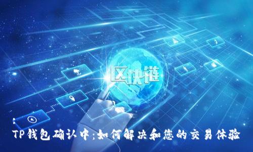 :
TP钱包确认中：如何解决和您的交易体验