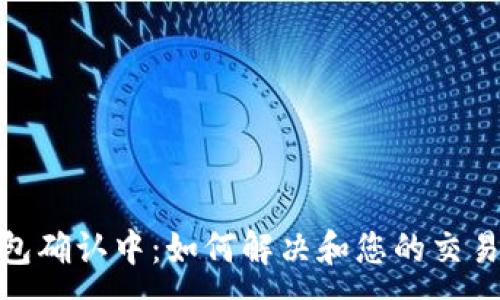 :
TP钱包确认中：如何解决和您的交易体验