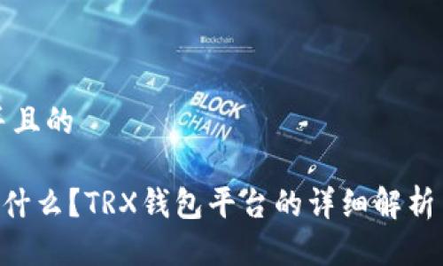 思考一个并且的

TRX钱包是什么？TRX钱包平台的详细解析与使用指南