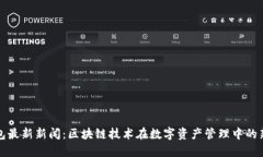 TP钱包最新新闻：区块链技术在数字资产管理中的