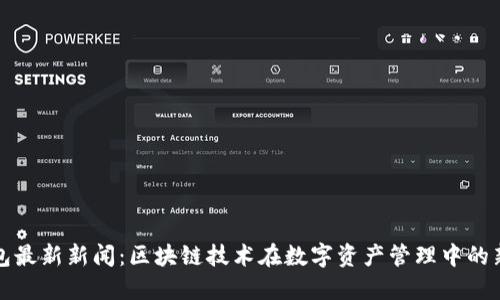 TP钱包最新新闻：区块链技术在数字资产管理中的新进展