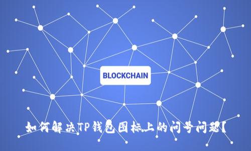如何解决TP钱包图标上的问号问题？