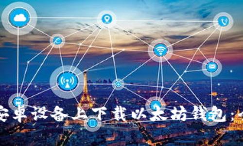 如何在安卓设备上下载以太坊钱包：全面指南