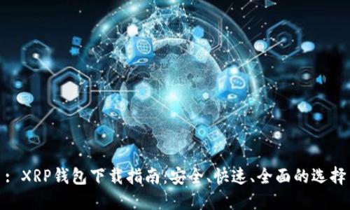 : XRP钱包下载指南：安全、快速、全面的选择