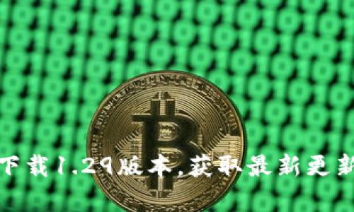tp钱包官网下载1.29版本，获取最新更新与使用攻略