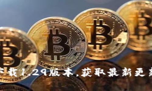 tp钱包官网下载1.29版本，获取最新更新与使用攻略