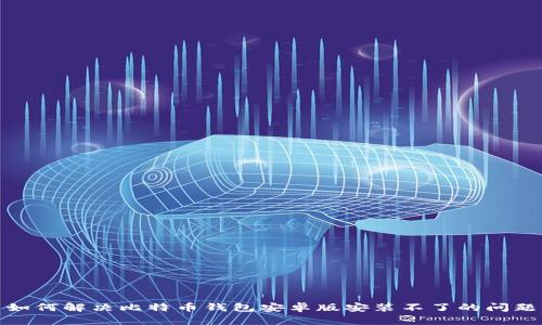 如何解决比特币钱包安卓版安装不了的问题