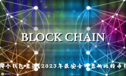 比特币哪个钱包靠谱？2023年最安全可靠的比特币钱包推荐