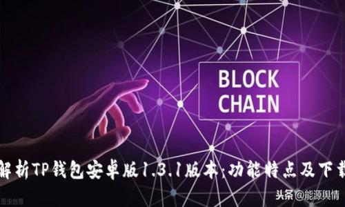 全面解析TP钱包安卓版1.3.1版本：功能特点及下载指南