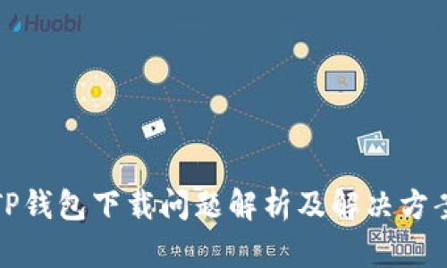 TP钱包下载问题解析及解决方案