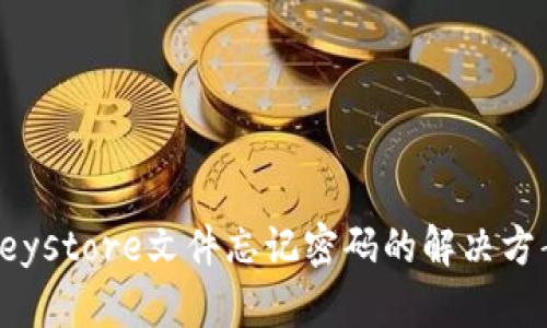 以太坊钱包Keystore文件忘记密码的解决方案与预防措施