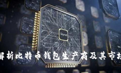 全面解析比特币钱包生产商及其市场现状