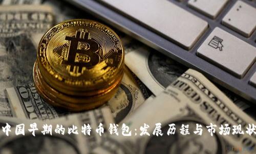 中国早期的比特币钱包：发展历程与市场现状