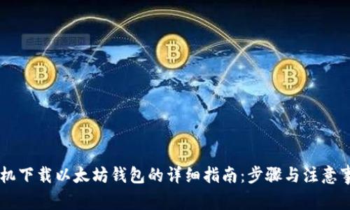 手机下载以太坊钱包的详细指南：步骤与注意事项