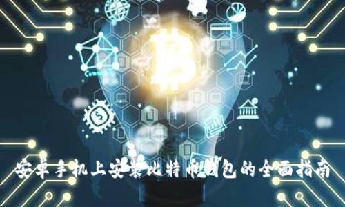 安卓手机上安装比特币钱包的全面指南