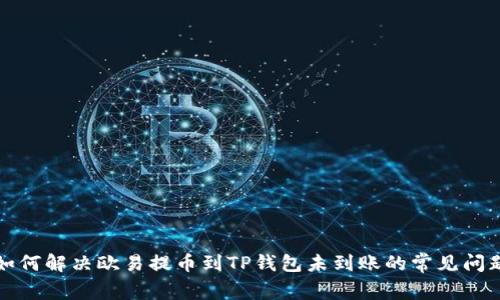 如何解决欧易提币到TP钱包未到账的常见问题