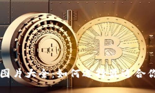 以太坊钱包图片大全：如何选择最适合你的加密钱包