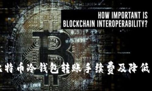 全面解析比特币冷钱包转账手续费及降低费用的方法