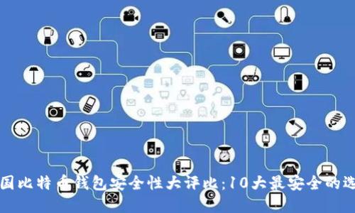 中国比特币钱包安全性大评比：10大最安全的选择