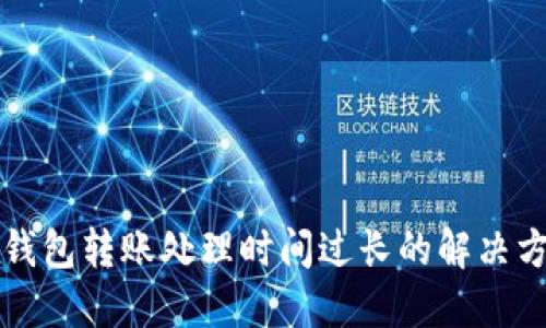 TP钱包转账处理时间过长的解决方法