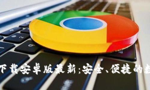 比特币钱包官网下载安卓版最新：安全、便捷的数字货币管理技巧