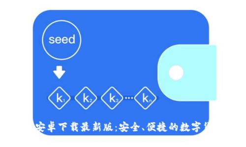 比特币钱包安卓下载最新版：安全、便捷的数字货币管理工具