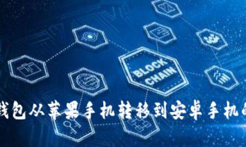 如何将TP钱包从苹果手机转移到安卓手机的完整指南