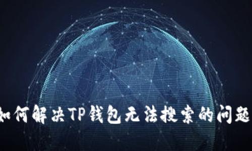 如何解决TP钱包无法搜索的问题？