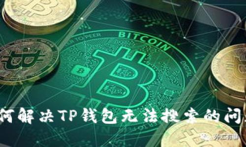 如何解决TP钱包无法搜索的问题？