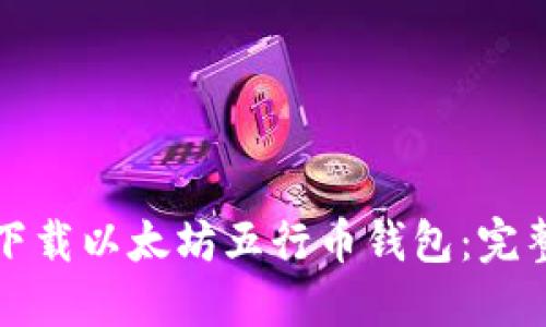 如何下载以太坊五行币钱包：完整指南