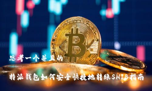 思考一个并且的

特派钱包如何安全快捷地转账SHIB指南
