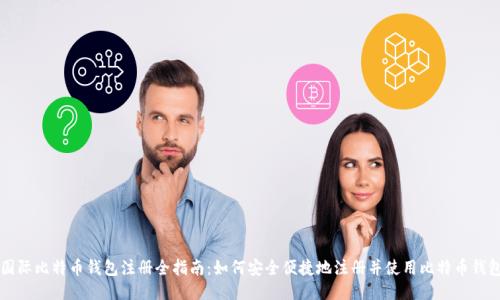 国际比特币钱包注册全指南：如何安全便捷地注册并使用比特币钱包