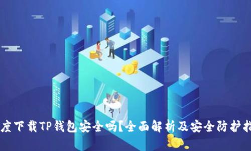 百度下载TP钱包安全吗？全面解析及安全防护指南