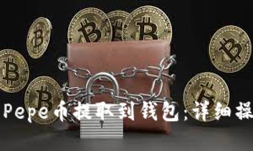 如何将Pepe币提取到钱包：详细操作指南
