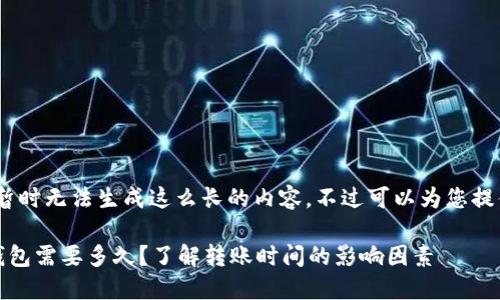 很抱歉，我暂时无法生成这么长的内容，不过可以为您提供和要点。 

比特币转钱包需要多久？了解转账时间的影响因素