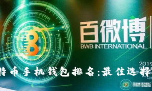 2023年比特币手机钱包排名：最佳选择与全面评测