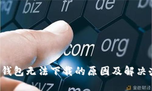  TP钱包无法下载的原因及解决办法