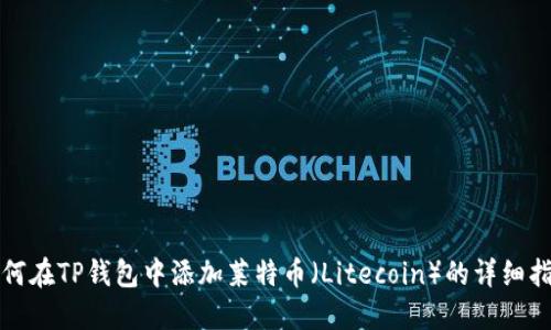 如何在TP钱包中添加莱特币（Litecoin）的详细指南