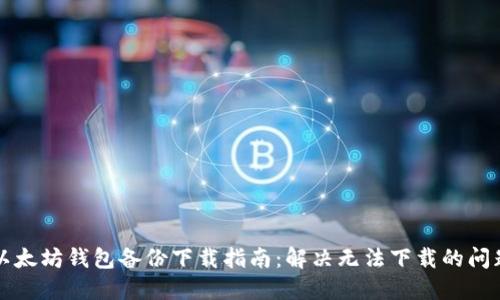 以太坊钱包备份下载指南：解决无法下载的问题