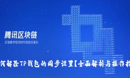 如何解除TP钱包的同步设置？全面解析与操作指南