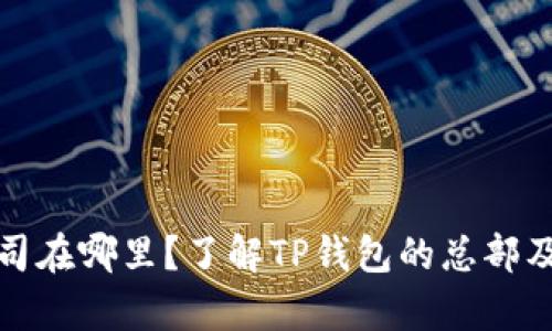tp钱包公司在哪里？了解TP钱包的总部及相关信息